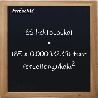Cara konversi hektopaskal ke ton-force(long)/kaki<sup>2</sup> (hPa ke LT f/ft<sup>2</sup>): 85 hektopaskal (hPa) setara dengan 85 dikalikan dengan 0.00093239 ton-force(long)/kaki<sup>2</sup> (LT f/ft<sup>2</sup>)